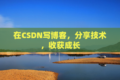在CSDN写博客,分享技术,收获成长